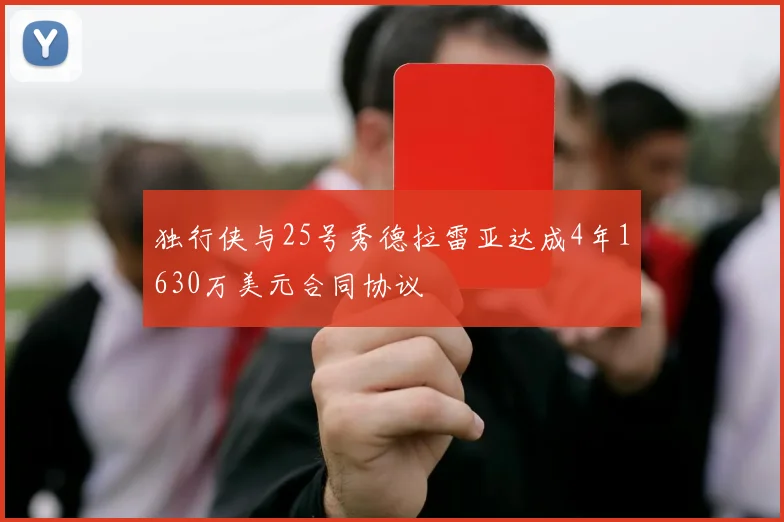 独行侠与25号秀德拉雷亚达成4年1630万美元合同协议