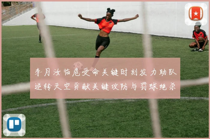 李月汝临危受命关键时刻发力助队逆转天空贡献关键攻防与罚球绝杀