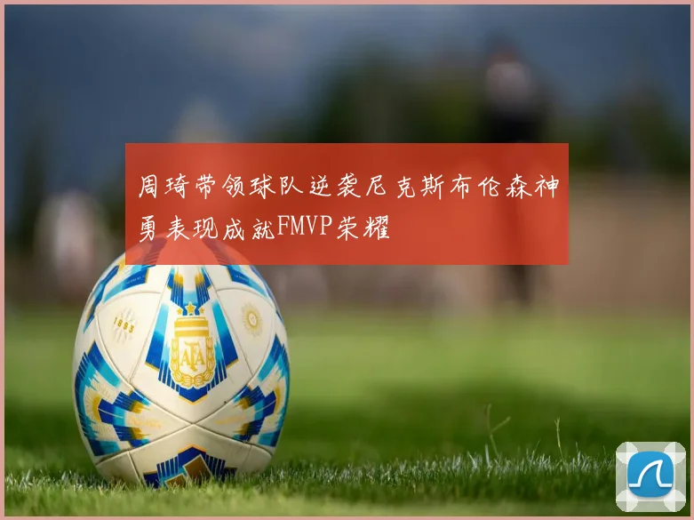 周琦带领球队逆袭尼克斯布伦森神勇表现成就FMVP荣耀