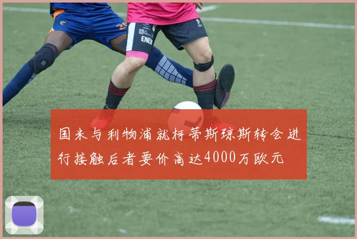国米与利物浦就柯蒂斯琼斯转会进行接触后者要价高达4000万欧元
