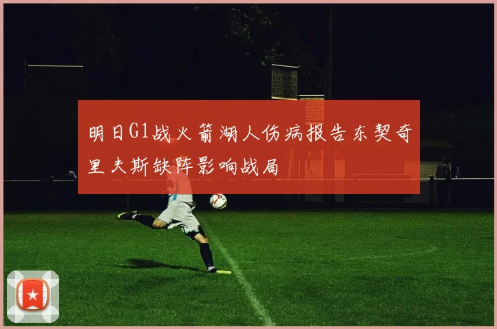 明日G1战火箭湖人伤病报告东契奇里夫斯缺阵影响战局