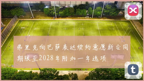 弗里克向巴萨表达续约意愿新合同期限至2028年附加一年选项