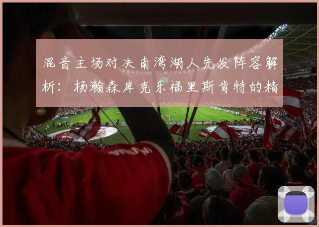 混音主场对决南湾湖人先发阵容解析：杨瀚森库克乐福里斯肯特的精彩表现