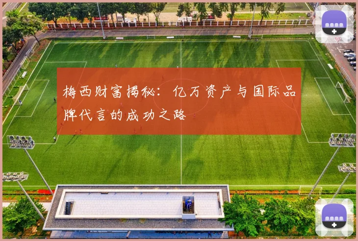 梅西财富揭秘：亿万资产与国际品牌代言的成功之路
